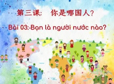 Bài 03: Bạn là người nước nào?