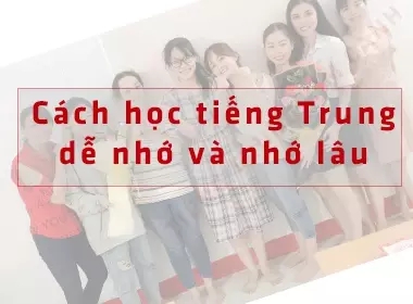 Cách học tiếng Trung dễ nhớ và nhớ lâu - hiệu quả 100%