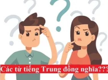 Phân biệt các từ đồng nghĩa trong Tiếng Trung dễ gây nhầm lẫn nhất
